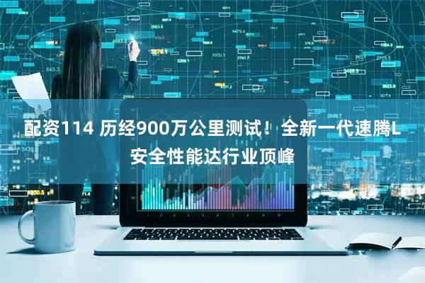 配资114 历经900万公里测试！全新一代速腾L安全性能达行业顶峰