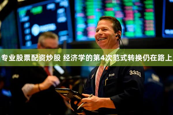 专业股票配资炒股 经济学的第4次范式转换仍在路上