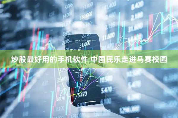 炒股最好用的手机软件 中国民乐走进马赛校园