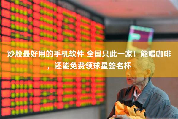 炒股最好用的手机软件 全国只此一家！能喝咖啡，还能免费领球星签名杯