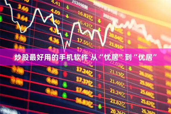 炒股最好用的手机软件 从“忧居”到“优居”