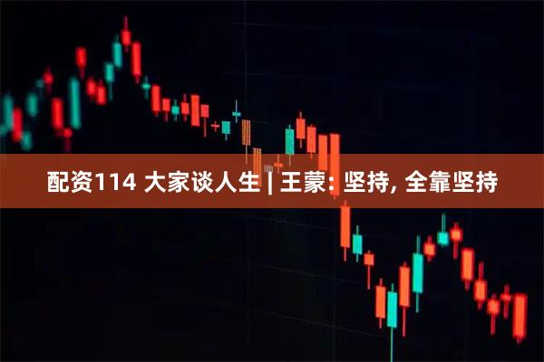 配资114 大家谈人生 | 王蒙: 坚持, 全靠坚持